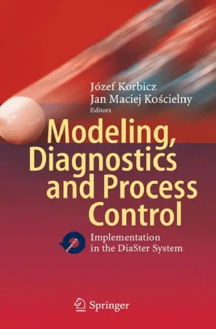 Modeling, Diagnostics and Process Control: Implementation in the Diaster System by Józef Korbicz, Jan M. Koscielny