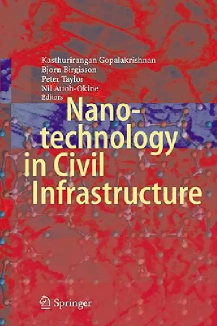 Nanotechnology in Civil Infrastructure: A Paradigm Shift by Kasthurirangan Gopalakrishnan, Bjorn Birgisson, Peter Taylor