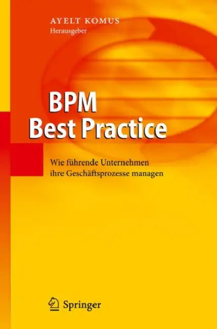 BPM Best Practice: Wie Führende Unternehmen Ihre Geschäftsprozesse Managen by Ayelt Komus