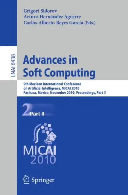 Advances in Soft Computing: 9th Mexican International Conference on Artificial Intelligence, Micai 2010, Pachuca, Mexico, November 8-13, 2010, Proceed by Grigori Sidorov, Arturo Hernández Aguirre, Carlos Alberto Reyes Garcia