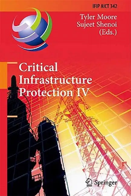 Critical Infrastructure Protection IV: Fourth Annual Ifip Wg 11.10 International Conference on Critical Infrastructure Protection, Iccip 2010, Washing by Tyler Moore