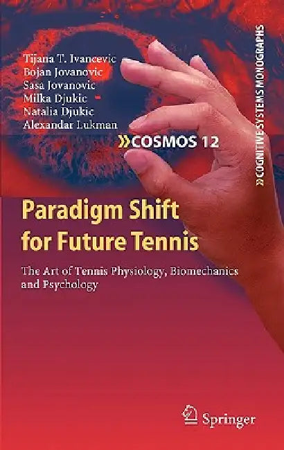 Paradigm Shift for Future Tennis: The Art of Tennis Physiology, Biomechanics and Psychology by Tijana T. Ivancevic, Bojan Jovanovic, Sasa Jovanovic