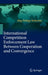 International Competition Enforcement Law Between Cooperation and Convergence by Jörg Philipp Terhechte