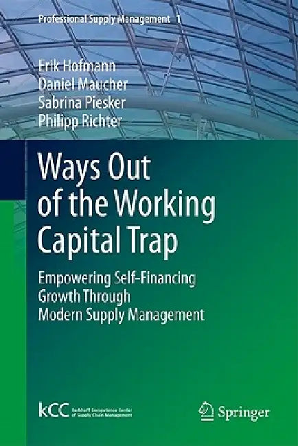 Ways Out of the Working Capital Trap: Empowering Self-Financing Growth Through Modern Supply Management by Erik Hofmann, Daniel Maucher, Sabrina Piesker