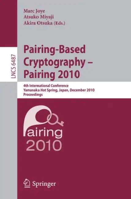 Pairing-Based Cryptography - Pairing 2010: 4th International Conference, Yamanaka Hot Spring, Japan, December 13-15, 2010, Proceedings by Marc Joye, Atsuko Miyaji, Akira Otsuka