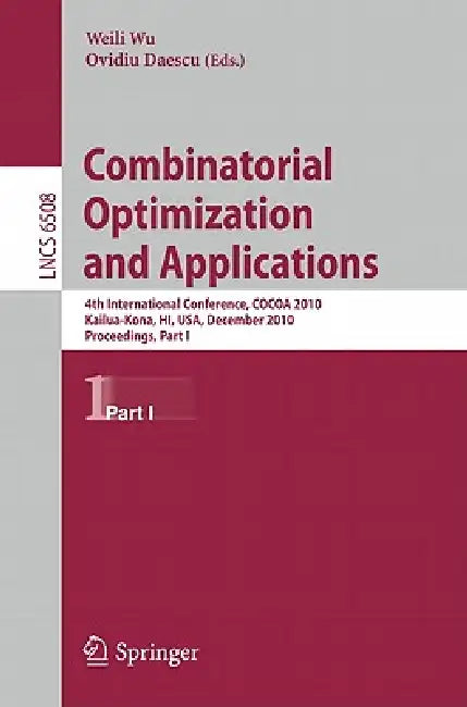 Combinatorial Optimization and Applications: 4th International Conference, Cocoa 2010, Kailua-Kona, Hi, Usa, December 18-20, 2010, Proceedings, Part I by Weili Wu, Ovidiu Daescu