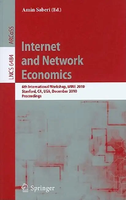 Internet and Network Economics: 6th International Workshop, Wine 2010, Stanford, Ca, Usa, December 13-17, 2010, Proceedings by Amin Saberi