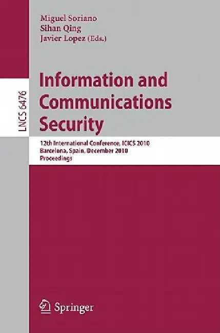 Information and Communications Security: 12th International Conference, Icics 2010, Barcelona, Spain, December 15-17, 2010 Proceedings by Miguel Soriano, Sihan Qing, Javier López