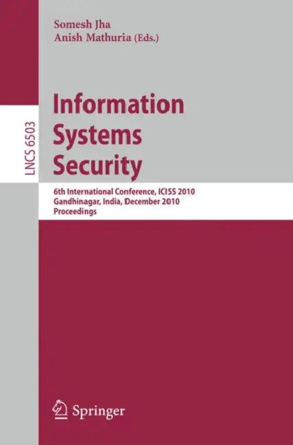Information Systems Security: 6th International Conference, Iciss 2010, Gandhinagar, India, December 17-19, 2010 by Somesh Jha, Anish Mathuria