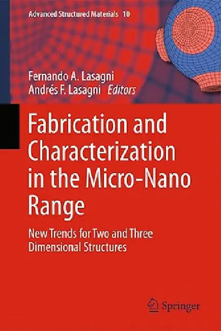 Fabrication and Characterization in the Micro-Nano Range: New Trends for Two and Three Dimensional Structures by Fernando A. Lasagni, Andrés F. Lasagni
