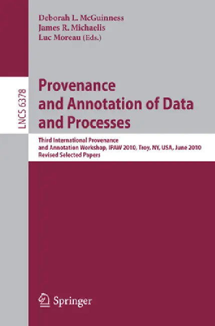 Provenance and Annotation of Data and Process: Third International Provenance and Annotation Workshop, Ipaw 2010, Troy, Ny, Usa, June 15-16, 2010, Rev by Deborah L. McGuinness, James R. Michaelis, Luc Moreau