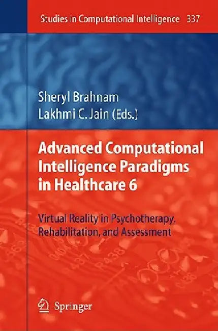 Advanced Computational Intelligence Paradigms in Healthcare 6: Virtual Reality in Psychotherapy, Rehabilitation, and Assessment by Sheryl Brahnam, Lakhmi C. Jain