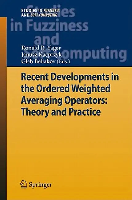 Recent Developments in the Ordered Weighted Averaging Operators: Theory and Practice by Ronald R. Yager, Janusz Kacprzyk, Gleb Beliakov