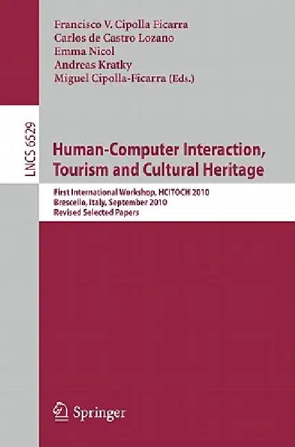 Human-Computer Interaction, Tourism and Cultural Heritage: First International Workshop, HCITOCH 2010, Brescello, Italy, September 7-8, 2010, Revised by Francisco Cipolla Ficarra, Carlos De Castro Lozano, Emma Nicol