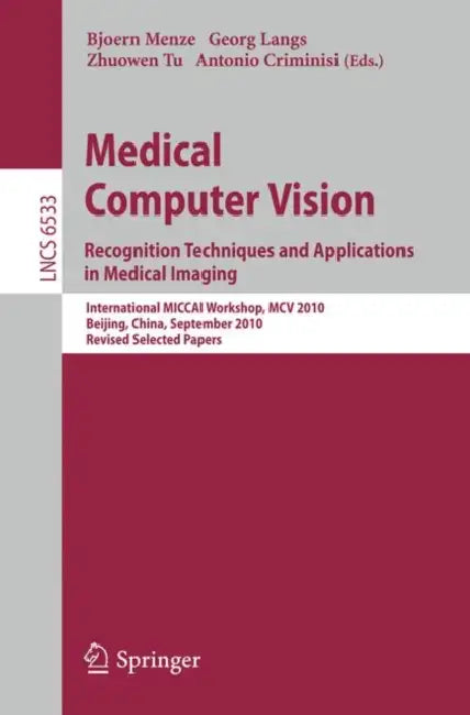 Medical Computer Vision: Recognition Techniques and Applications in Medical Imaging by Bjoern Menze, Georg Langs, Zhuowen Tu