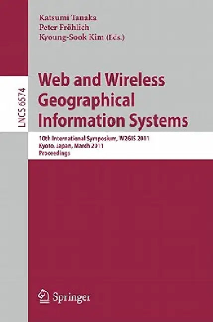 Web and Wireless Geographical Information Systems: 10th International Symposium, W2GIS 2011 Kyoto, Japan, March 3-4, 2011 Proceedings by Katsushi Tanaka, Peter Fröhlich, Kyoung-Sook Kim