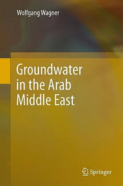 Groundwater in the Arab Middle East by Wolfgang Wagner