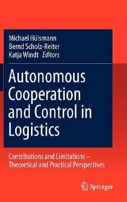Autonomous Cooperation and Control in Logistics: Contributions and Limitations - Theoretical and Practical Perspectives by Michael Hülsmann, Bernd Scholz-Reiter, Katja Windt