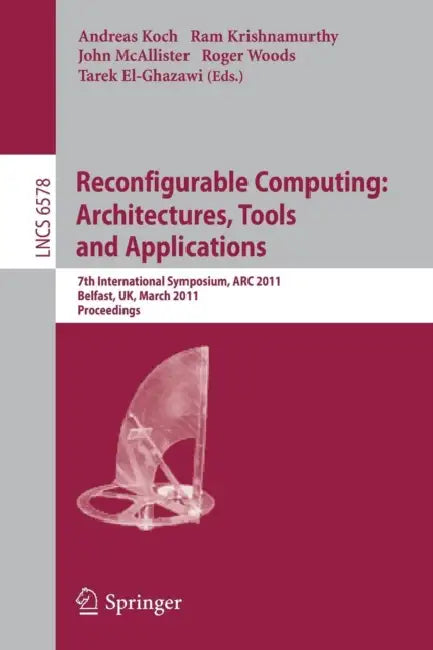 Reconfigurable Computing: Architectures, Tools and Applications: 7th International Symposium, ARC 2011, Belfast, Uk, March 23-25, 2011, Proceedings by Andreas Koch, Ram Krishnamurthy, John McAllister