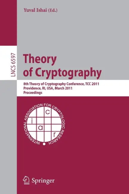 Theory of Cryptography: 8th Theory of Cryptography Conference, Tcc 2011, Providence, Ri, Usa, March 28-30, 2011, Proceedings by Yuval Ishai