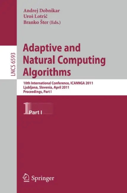 Adaptive and Natural Computing Algorithms: 10th International Conference, ICANNGA 2011, Ljubljana, Slovenia, April 14-16, 2011, Proceedings, Part I by Andrej Dobnikar, Uros Lotric, Branko Ster