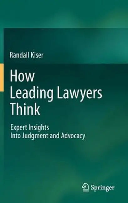 How Leading Lawyers Think: Expert Insights Into Judgment and Advocacy by Randall Kiser