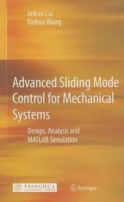 Advanced Sliding Mode Control for Mechanical Systems: Design, Analysis and MATLAB Simulation by Jinkun Liu
