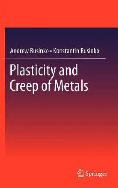 Plasticity and Creep of Metals by Andrew Rusinko, Konstantin Rusinko