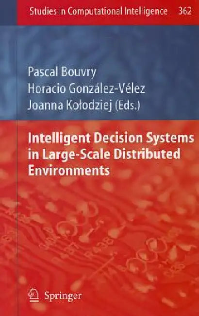 Intelligent Decision Systems in Large-Scale Distributed Environments by Pascal Bouvry, Horacio González-Vélez, Joanna Kolodziej