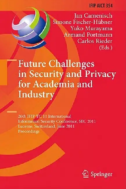 Future Challenges in Security and Privacy for Academia and Industry: 26th Ifip Tc 11 International Information Security Conference, SEC 2011, Lucerne, by Jan Camenisch, Simone Fischer-Hübner, Yuko Murayama