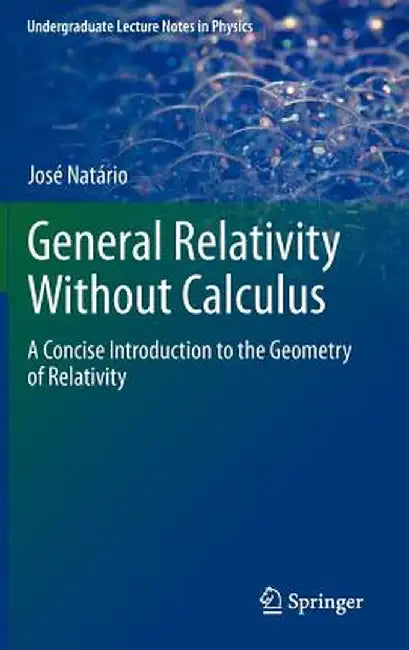 General Relativity Without Calculus: A Concise Introduction to the Geometry of Relativity by Jose Natario