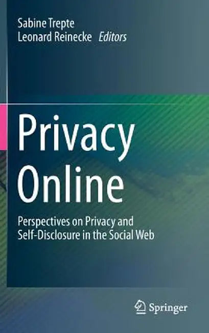 Privacy Online: Perspectives on Privacy and Self-Disclosure in the Social Web by Sabine Trepte