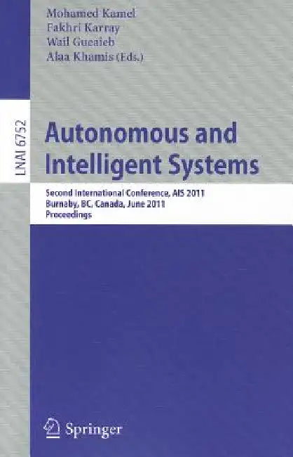 Autonomous and Intelligent Systems: Second International Conference, Ais 2011, Burnaby, Bc, Canada, June 22-24, 2011, Proceedings by Mohamed Kamel, Fakhri Karray, Wail Gueaieb