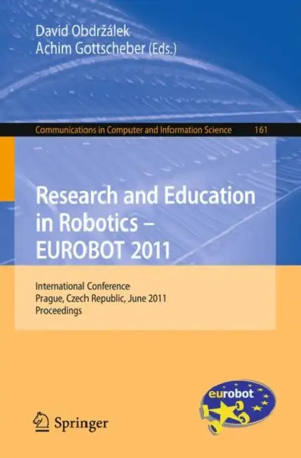 Research and Education in Robotics - EUROBOT 2011: International Conference, Prague, Czech Republic, June 15-17, 2011 Proceedings by David Obdrzalek, Achim Gottscheber