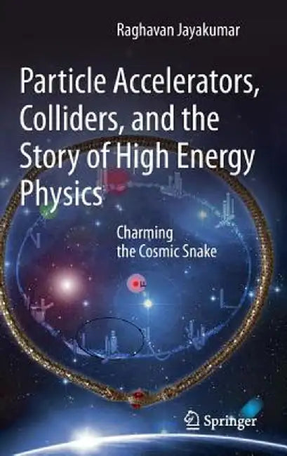 Particle Accelerators, Colliders, and the Story of High Energy Physics: Charming the Cosmic Snake by Raghavan Jayakumar