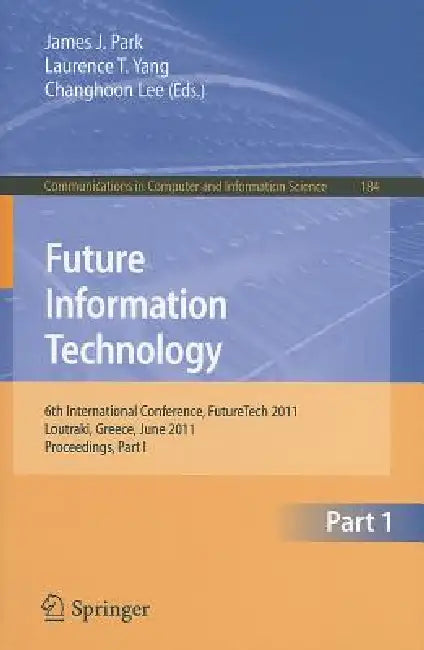 Future Information Technology, Part 1: 6th International Conference, FutureTech 2011, Loutraki, Greece, June 28-30, 2011, Proceedings, Part I by James J. Park, Laurence T. Yang, Changhoon Lee