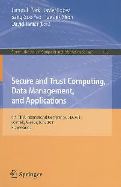 Secure and Trust Computing, Data Management, and Applications: 8th FTRA International Conference, STA 2011, Loutraki, Greece, June 28-30, 2011. Procee by Park, Javier Lopez, Sang-Soo Yeo