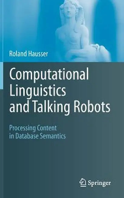 Computational Linguistics and Talking Robots: Processing Content in Database Semantics by Roland Hausser
