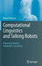 Computational Linguistics and Talking Robots: Processing Content in Database Semantics by Roland Hausser
