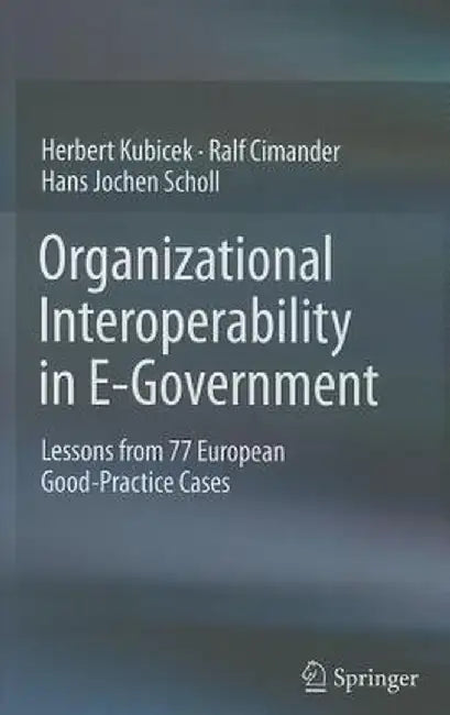 Organizational Interoperability in E-Government: Lessons from 77 European Good-Practice Cases by Herbert Kubicek