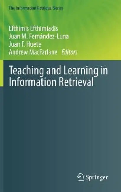Teaching and Learning in Information Retrieval by Efthimis Efthimiadis, Juan M. Fernández-Luna, Juan F. Huete