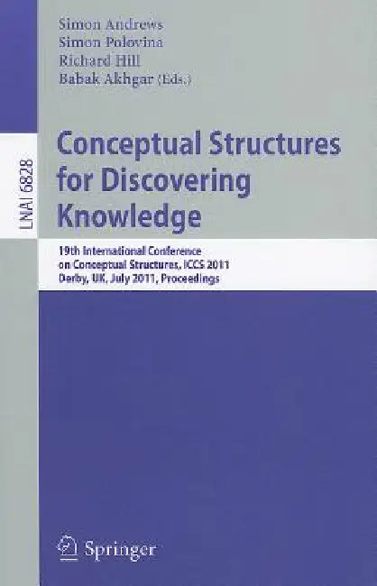 Conceptual Structures for Discovering Knowledge: 19th International Conference on Conceptual Structures, Iccs 2011, Derby, Uk, July 25-29, 2011, Proce by Simon Andrews, Simon Polovina, Richard Hill