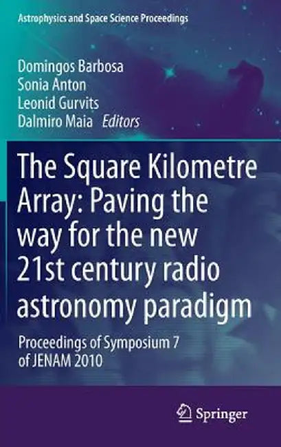 The Square Kilometre Array: Paving the Way for the New 21st Century Radio Astronomy Paradigm: Proceedings of Symposium 7 of Jenam 2010 by Domingos Barbosa