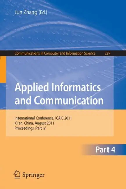 Applied Informatics and Communication, Part 4: International Conference, ICAIC 2011, Xi'an, China, August 20-21, 2011, Proceedings, Part IV by Jun Zhang