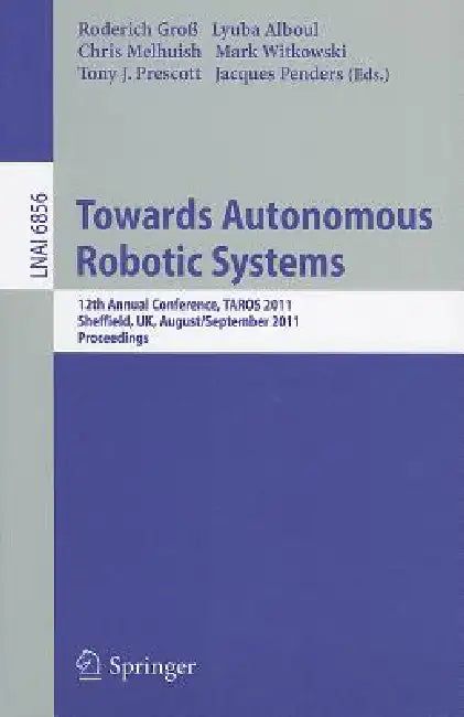 Towards Autonomous Robotic Systems: 12th Annual Conference, Taros 2011, Sheffield, Uk, August 31 -- September 2, 2011, Proceedings by Roderich Groß, Lyuba Alboul, Chris Melhuish