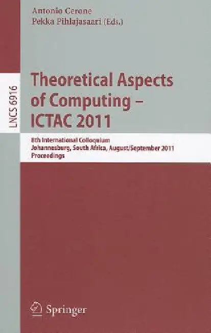 Theoretical Aspects of Computing -- ICTAC 2011: 8th International Colloquium, Johannesburg, South Africa, August 31 - September 2, 2011, Proceedings by Antonio Cerone, Pekka Pihlajasaari