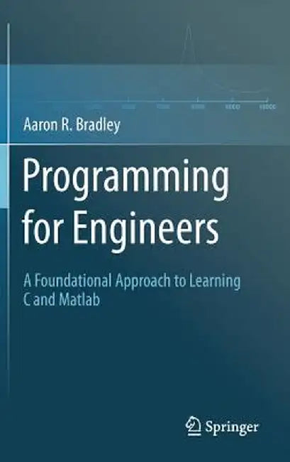 Programming for Engineers: A Foundational Approach to Learning C and MATLAB by Aaron R. Bradley