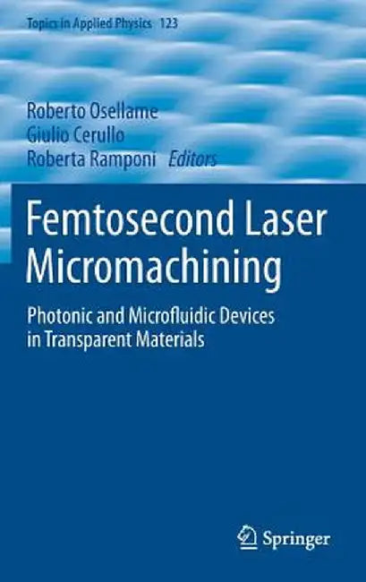 Femtosecond Laser Micromachining: Photonic and Microfluidic Devices in Transparent Materials by Roberto Osellame