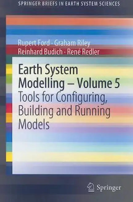 Earth System Modelling, Volume 5: Tools for Configuring, Building and Running Models by Rupert Ford