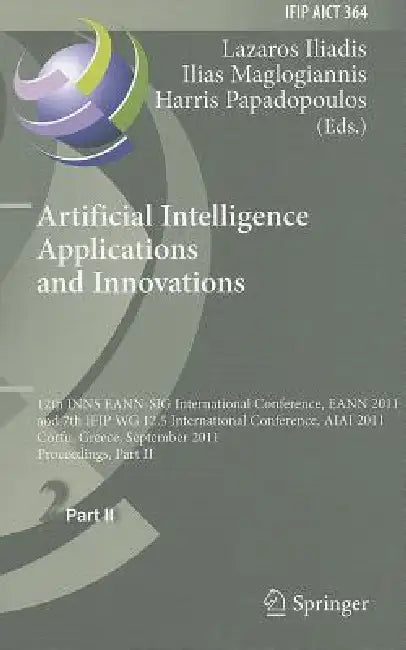 Artificial Intelligence Applications and Innovations: 12th INNS EANN-SIG International Conference, EANN 2011 and 7th IFIP WG 12.5 International Confer by Lazaros S. Iliadis, Ilias Maglogiannis, Harris Papadopoulos